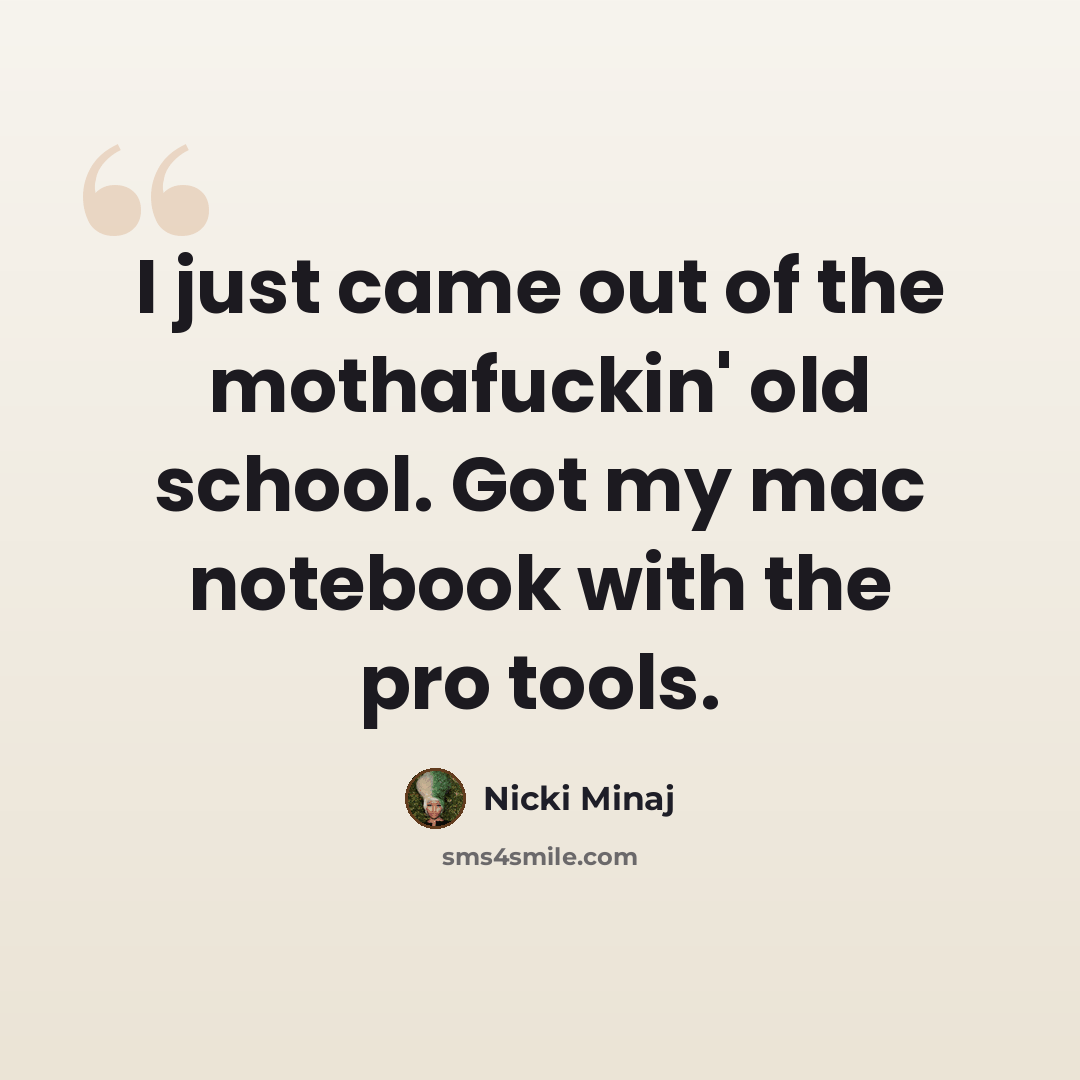 “I just came out of the mothafuckin' old school. Got my mac notebook with the pro tools.” quote by Nicki Minaj
