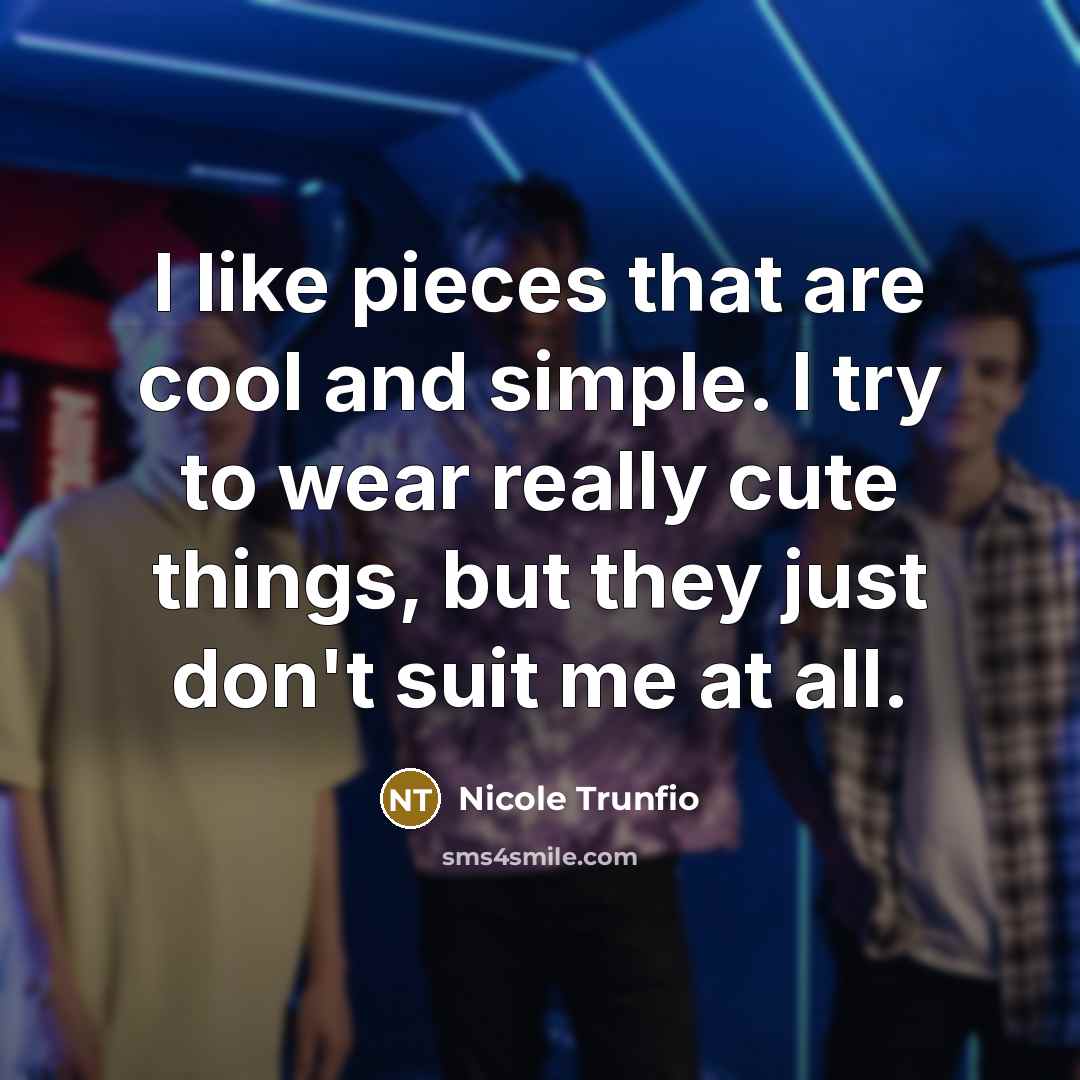 “I like pieces that are cool and simple. I try to wear really cute things, but they just don't suit me at all.” quote by Nicole Trunfio