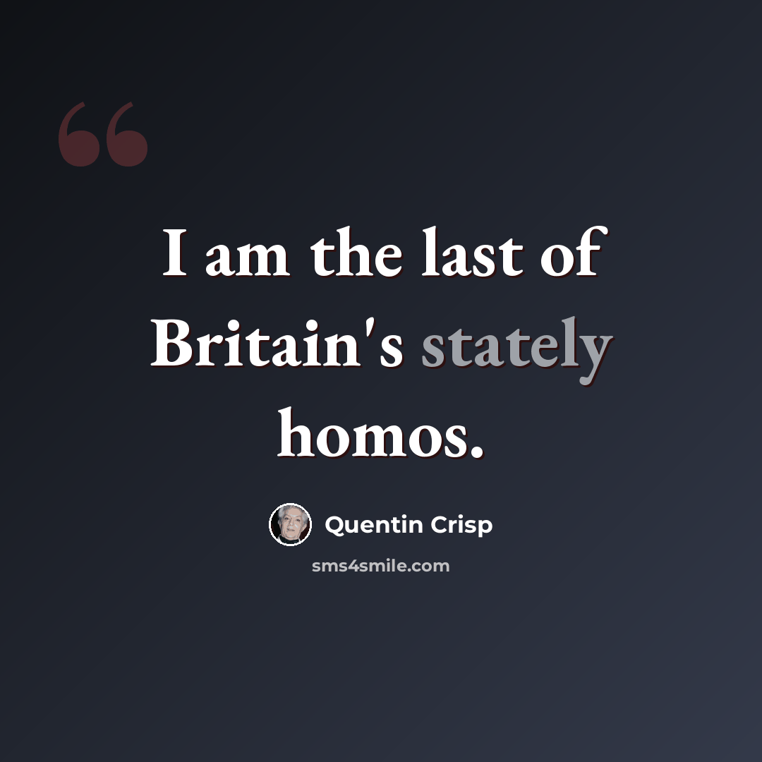 “I am the last of Britain's stately homos.” quote by Quentin Crisp