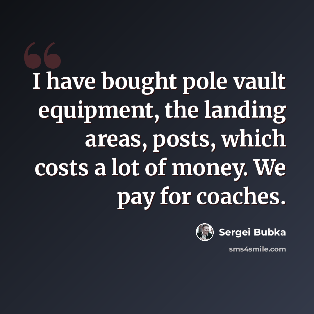“I have bought pole vault equipment, the landing areas, posts, which costs a lot of money. We pay for coaches.” quote by Sergei Bubka