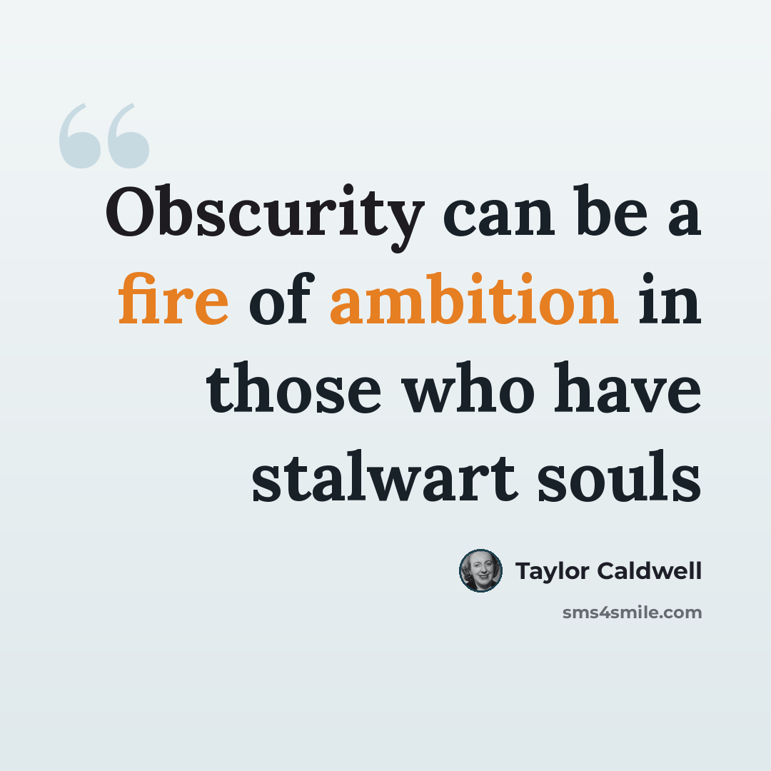 “Obscurity can be a fire of ambition in those who have stalwart souls” quote by Taylor Caldwell