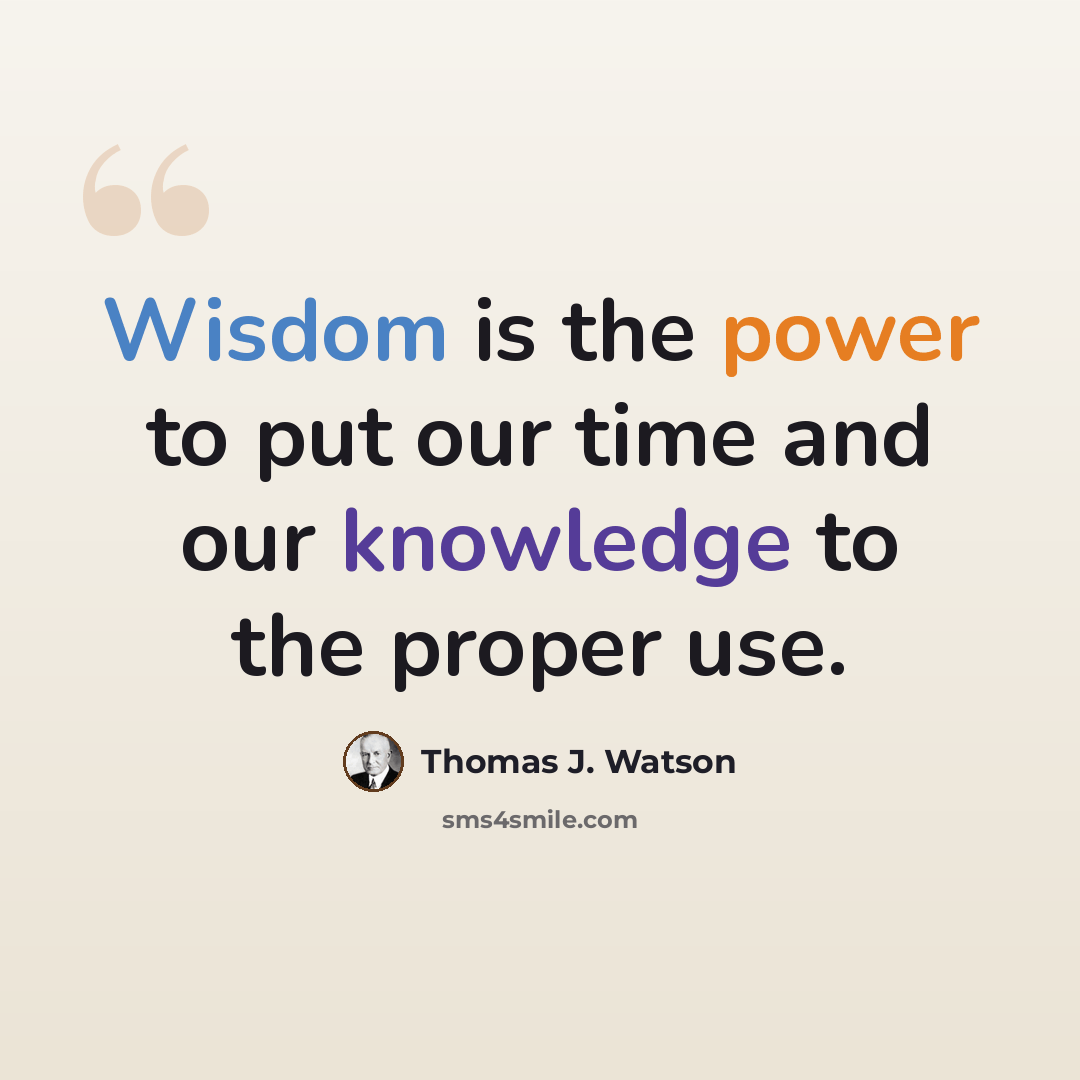 “Wisdom is the power to put our time and our knowledge to the proper use.” quote by Thomas J. Watson