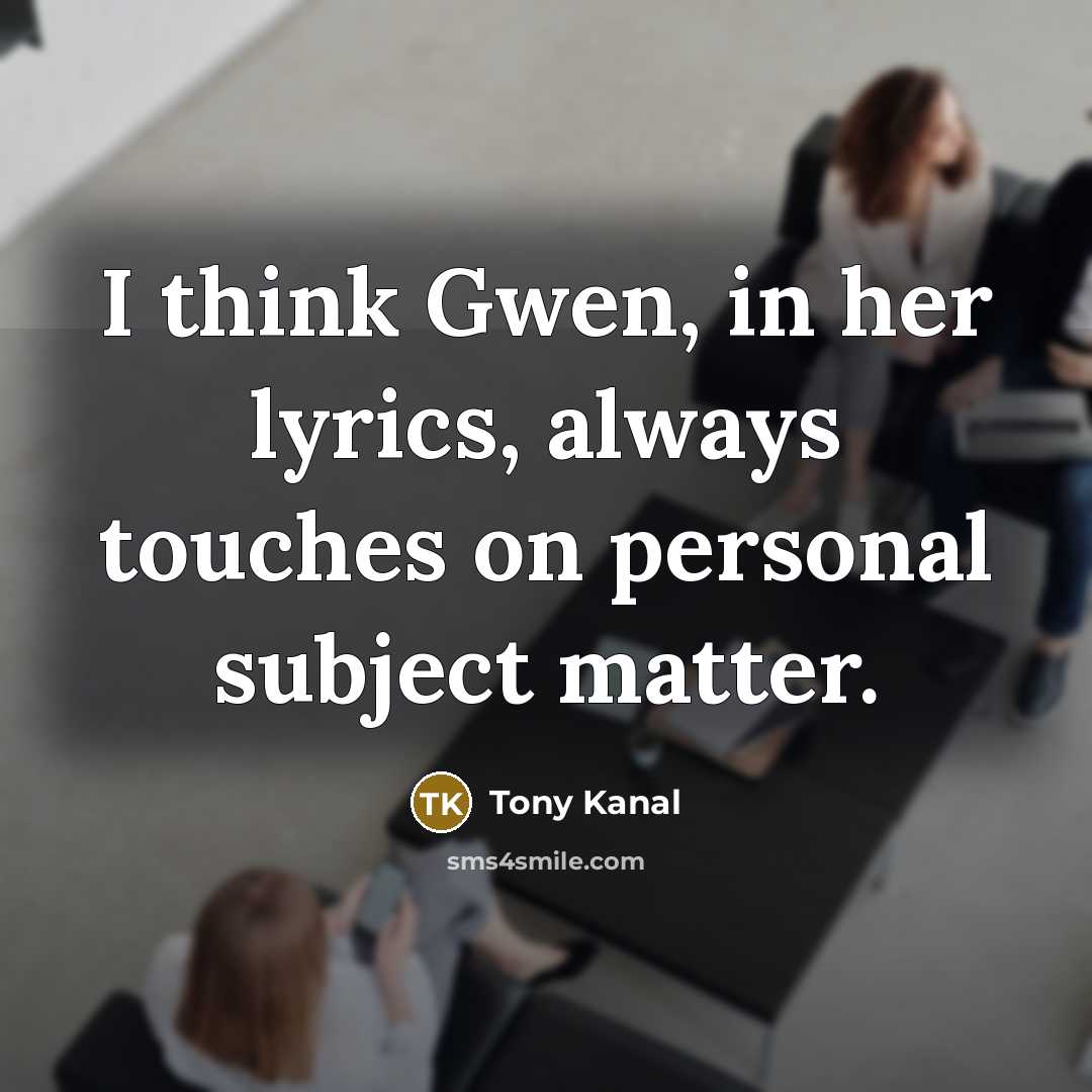 “I think Gwen, in her lyrics, always touches on personal subject matter.” quote by Tony Kanal