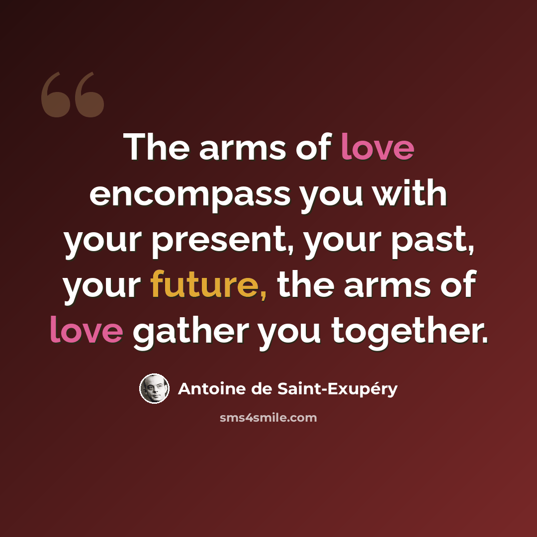 “The arms of love encompass you with your present, your past, your future, the arms of love gather you together.” quote by Antoine de Saint-Exupery