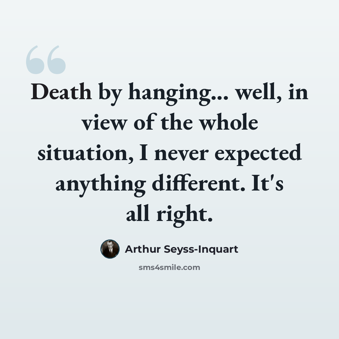 “Death by hanging... well, in view of the whole situation, I never expected anything different. It's all right.” quote by Arthur Seyss-Inquart