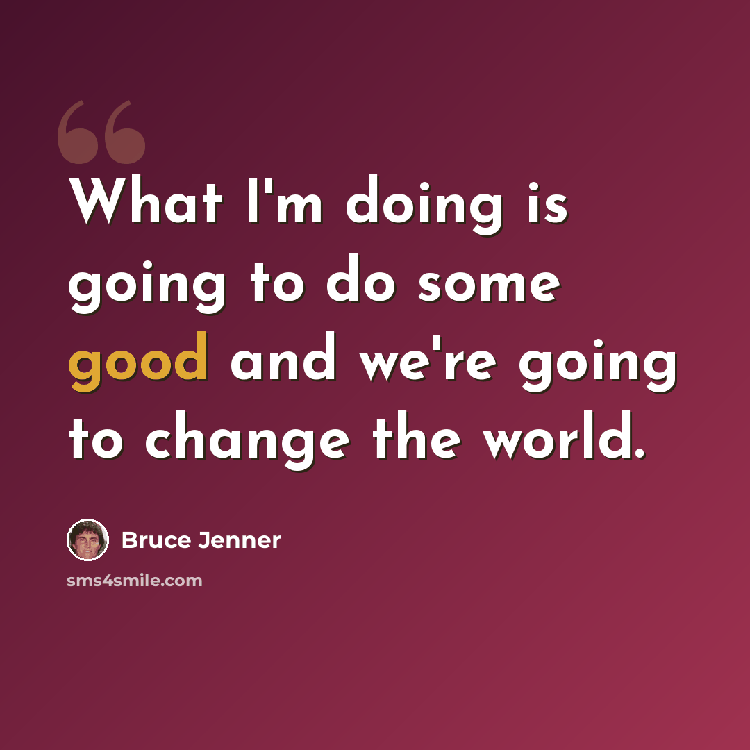 “What I'm doing is going to do some good and we're going to change the world.” quote by Bruce Jenner