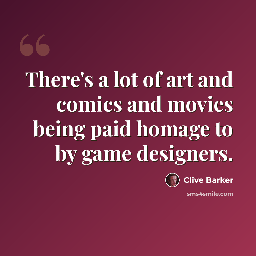 “There's a lot of art and comics and movies being paid homage to by game designers.” quote by Clive Barker