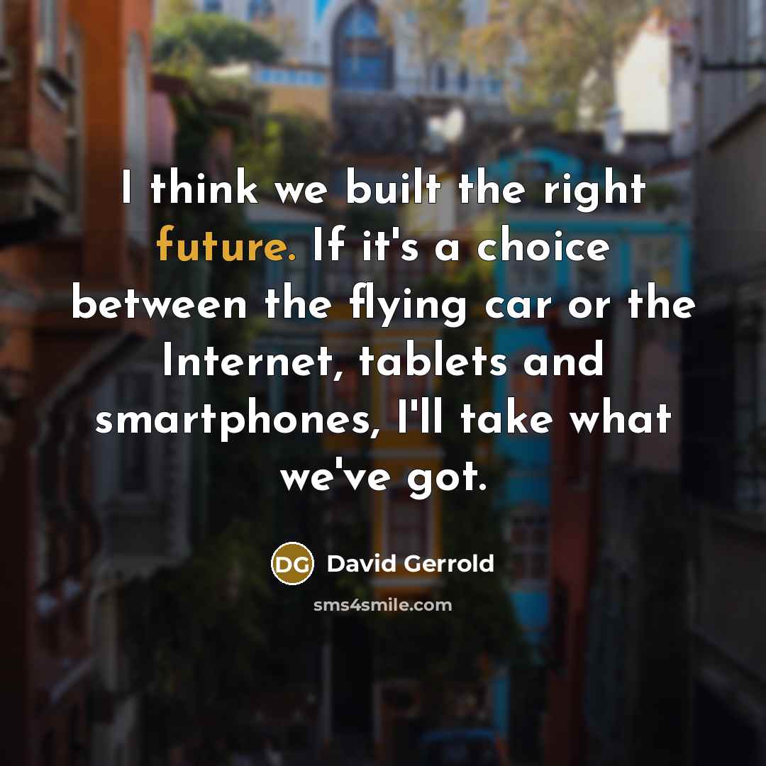 “I think we built the right future. If it's a choice between the flying car or the Internet, tablets and smartphones, I'll take what we've got.” quote by David Gerrold