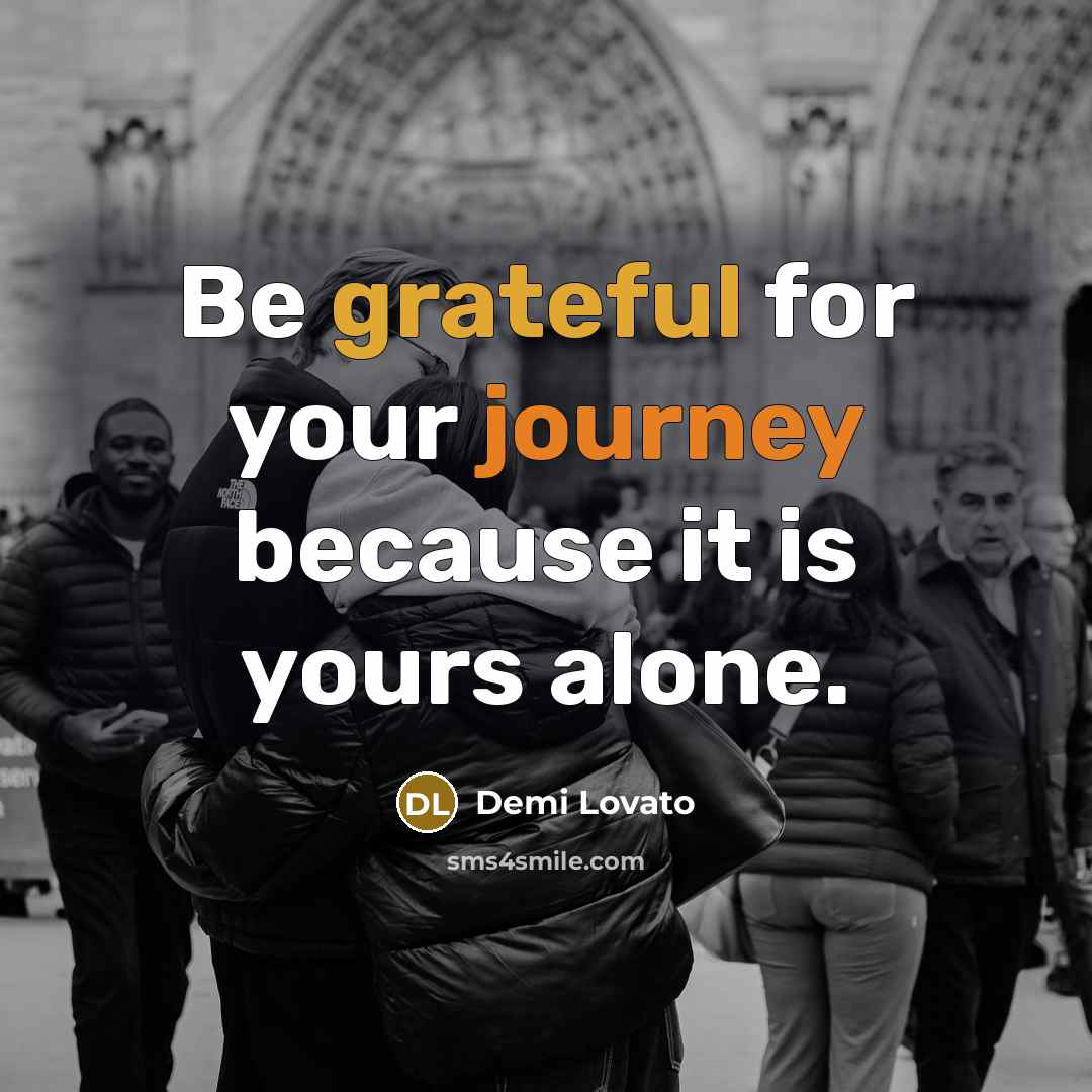 “Be grateful for your journey because it is yours alone.” quote by Demi Lovato