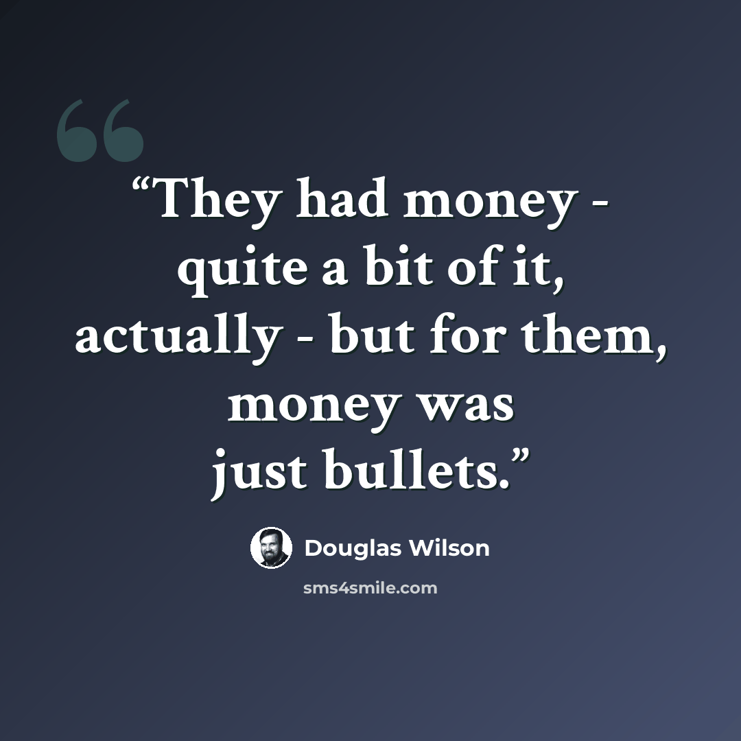 “They had money - quite a bit of it, actually - but for them, money was just bullets.” quote by Douglas Wilson