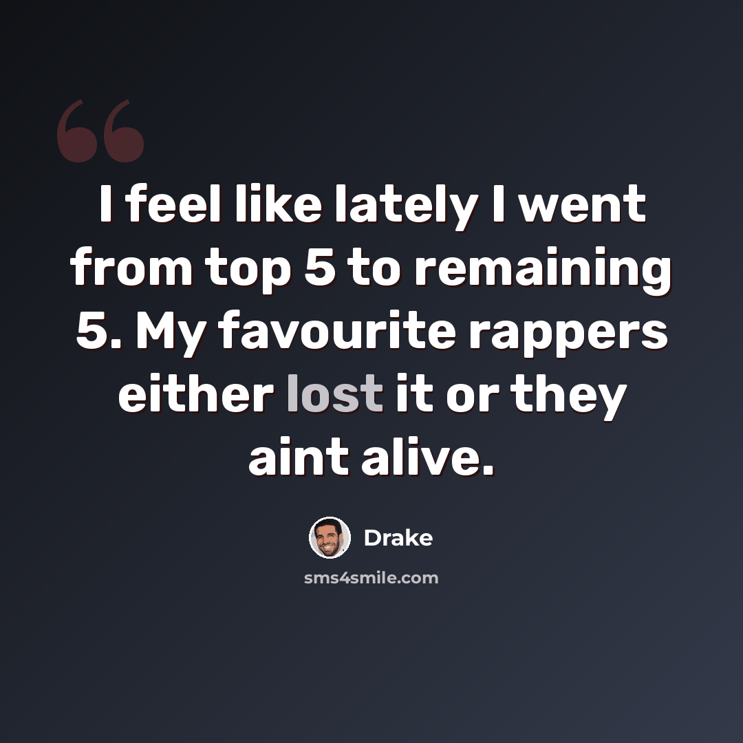 “I feel like lately I went from top 5 to remaining 5. My favourite rappers either lost it or they aint alive.” quote by Drake