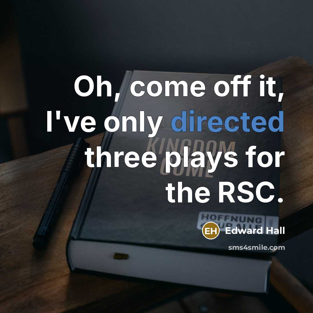 “Oh, come off it, I've only directed three plays for the RSC.” quote by Edward Hall