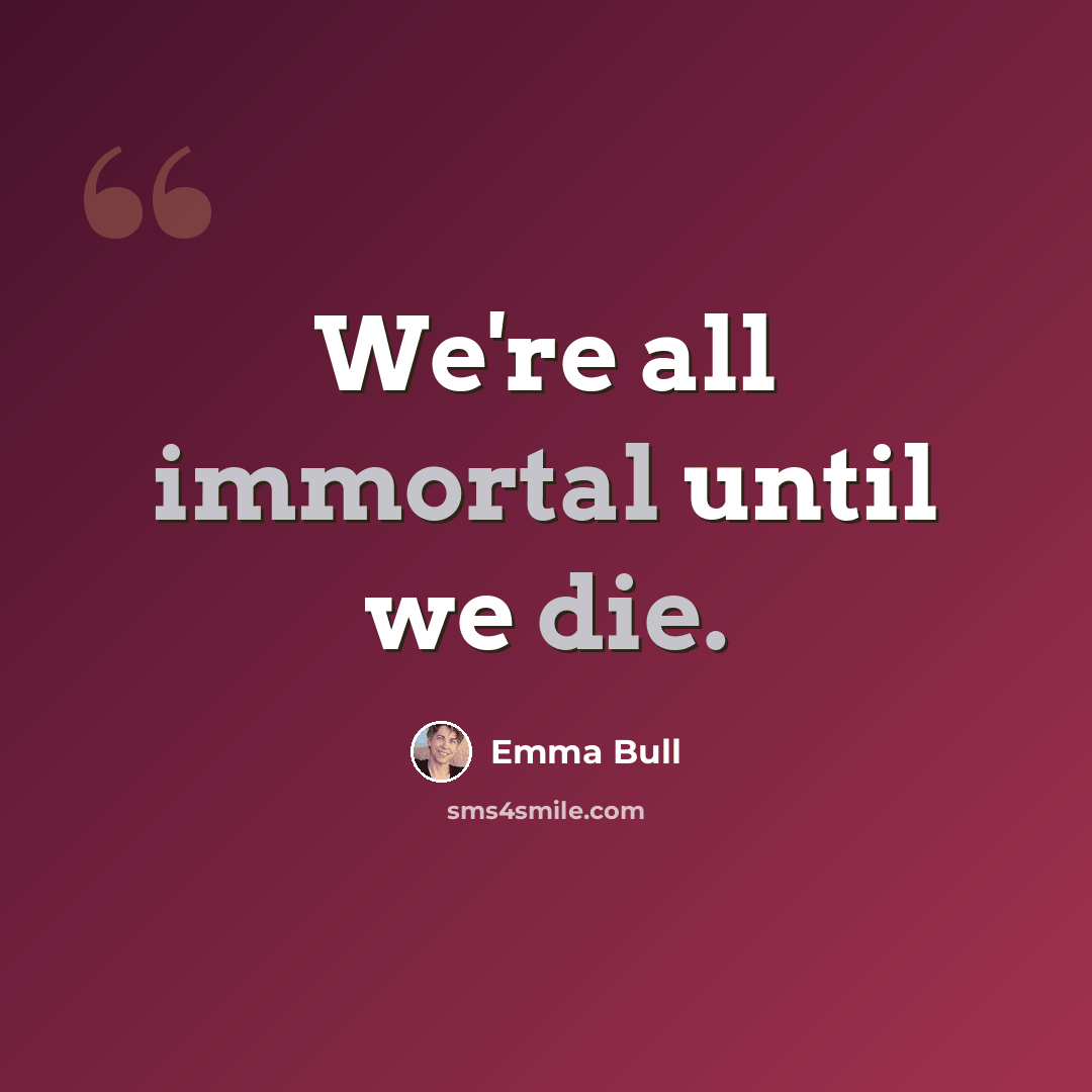 “We're all immortal until we die.” quote by Emma Bull