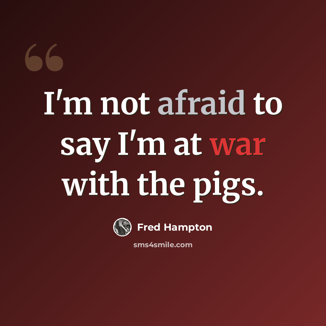 “I'm not afraid to say I'm at war with the pigs.” quote by Fred Hampton