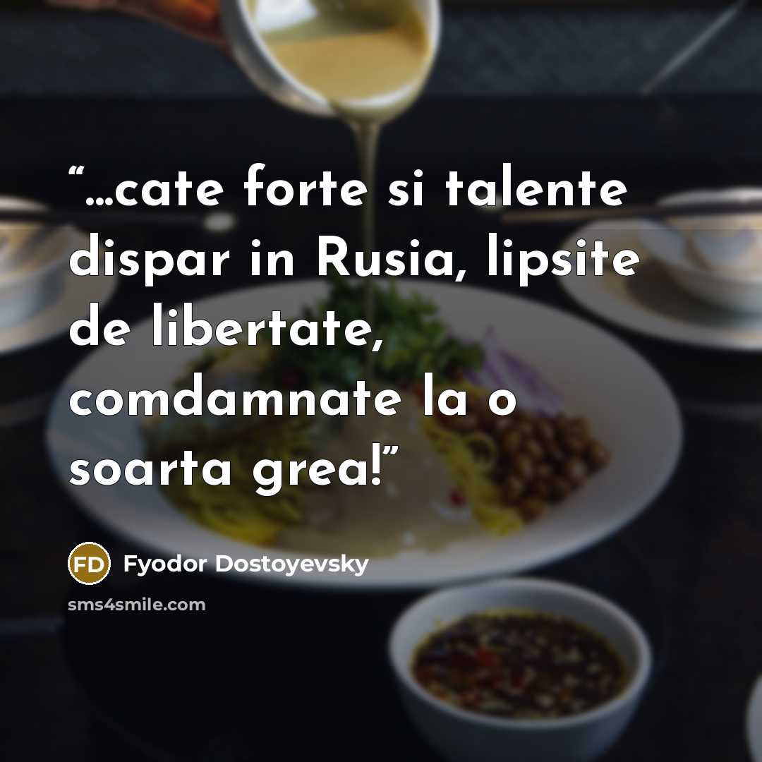 “...cate forte si talente dispar in Rusia, lipsite de libertate, comdamnate la o soarta grea!” quote by Fyodor Dostoyevsky