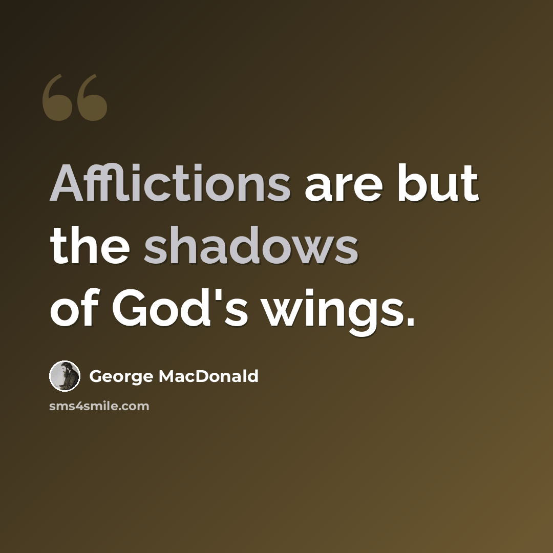“Afflictions are but the shadows of God's wings.” quote by George MacDonald
