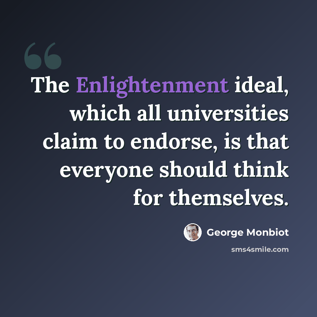 “The Enlightenment ideal, which all universities claim to endorse, is that everyone should think for themselves.” quote by George Monbiot