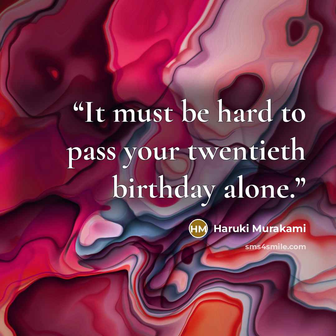 “It must be hard to pass your twentieth birthday alone.” quote by Haruki Murakami