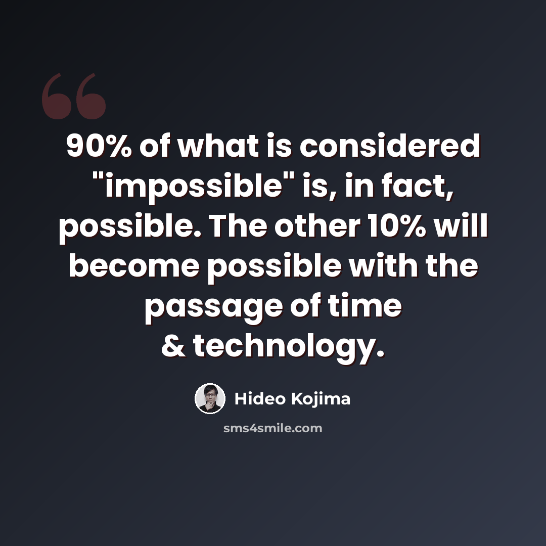 “90% of what is considered "impossible" is, in fact, possible. The other 10% will become possible with the passage of time & technology.” quote by Hideo Kojima