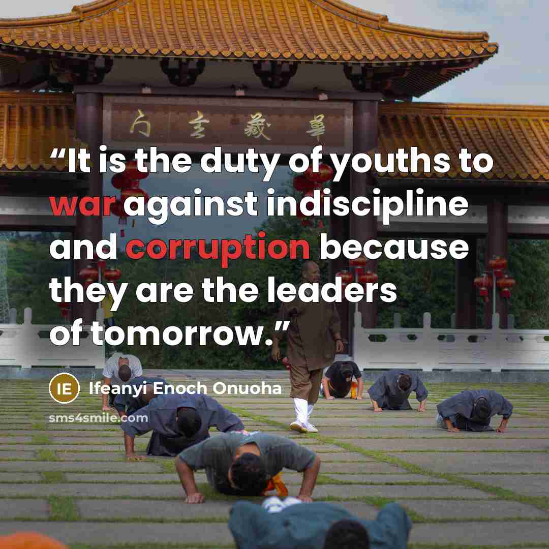 “It is the duty of youths to war against indiscipline and corruption because they are the leaders of tomorrow.” quote by Ifeanyi Enoch Onuoha
