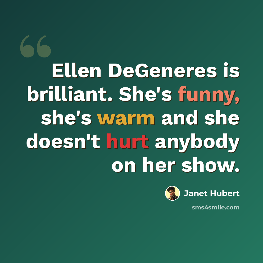 “Ellen DeGeneres is brilliant. She's funny, she's warm and she doesn't hurt anybody on her show.” quote by Janet Hubert