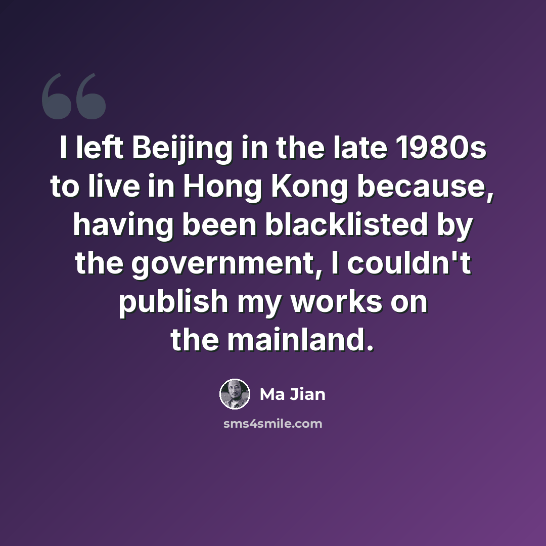 “I left Beijing in the late 1980s to live in Hong Kong because, having been blacklisted by the government, I couldn't publish my works on the mainland.” quote by Ma Jian