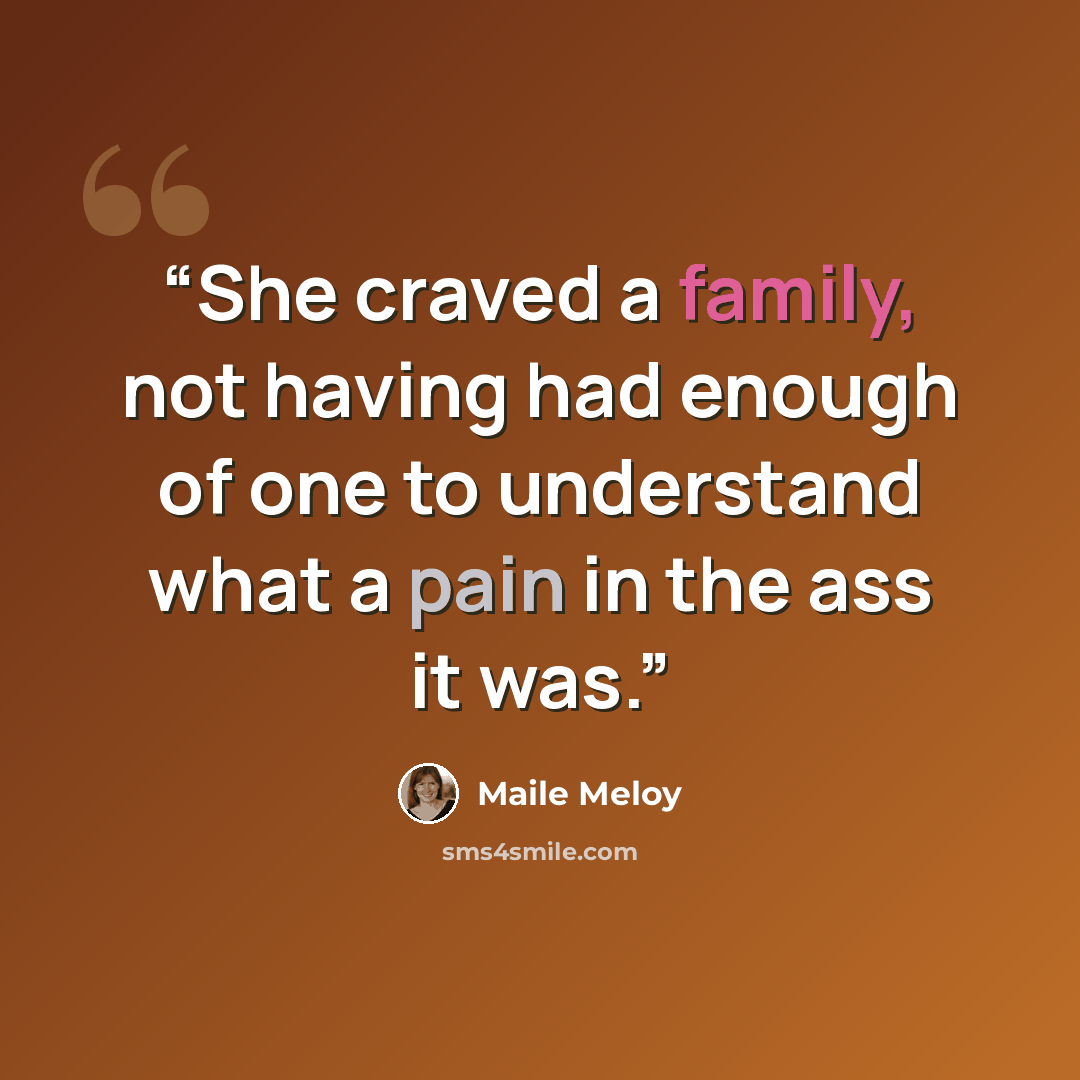 “She craved a family, not having had enough of one to understand what a pain in the ass it was.” quote by Maile Meloy