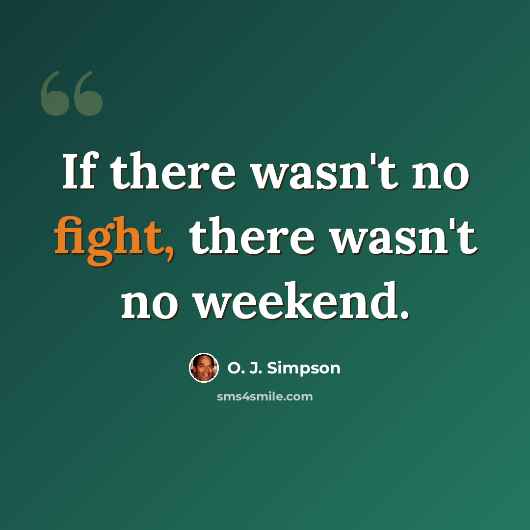 “If there wasn't no fight, there wasn't no weekend.” quote by O. J. Simpson