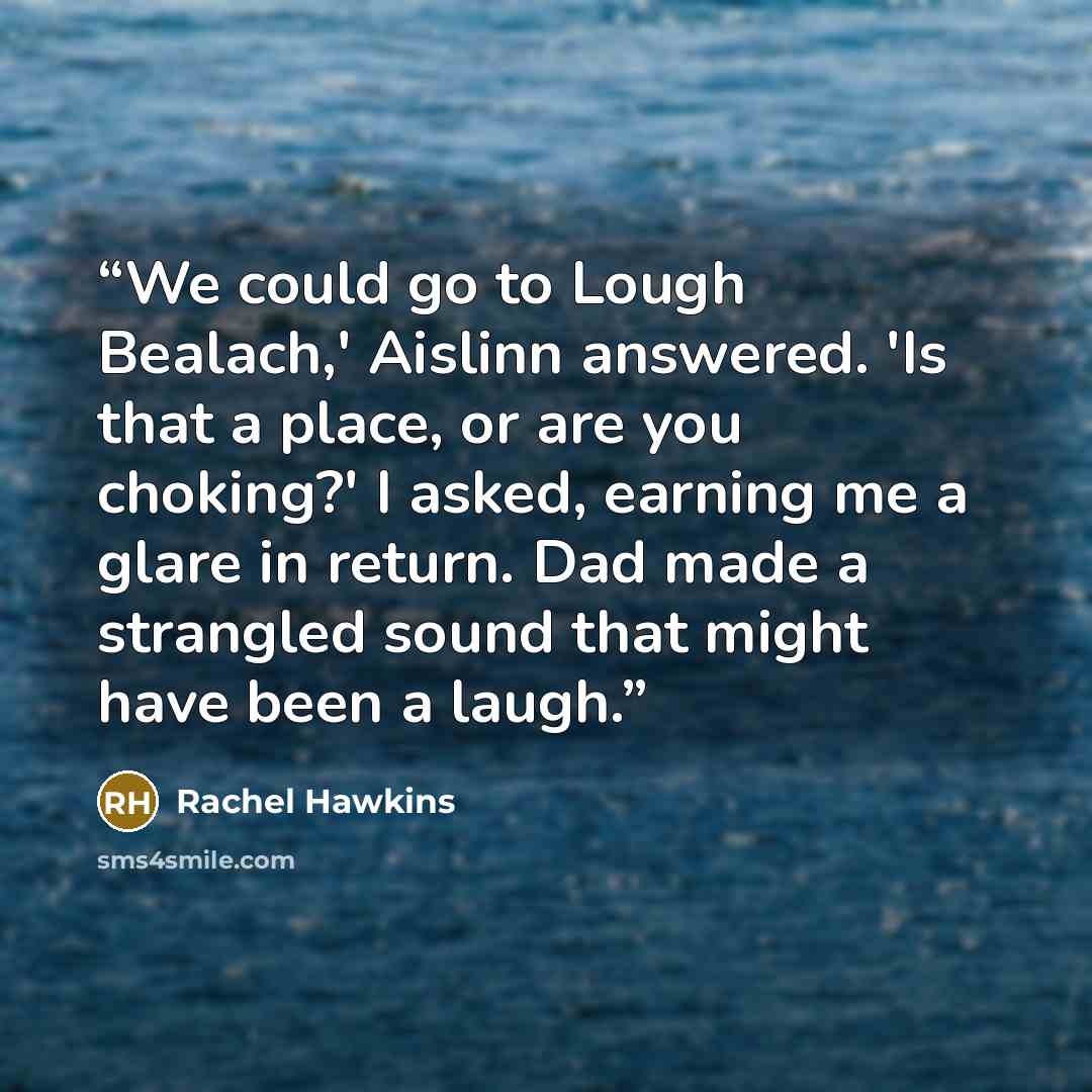 “We could go to Lough Bealach,' Aislinn answered. 'Is that a place, or are you choking?' I asked, earning me a glare in return. Dad made a strangled sound that might have been a laugh.” quote by Rachel Hawkins