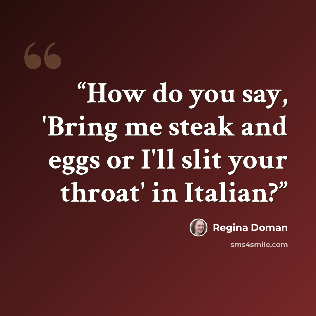 “How do you say, 'Bring me steak and eggs or I'll slit your throat' in Italian?” quote by Regina Doman