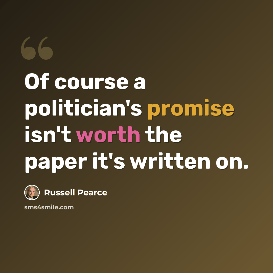 “Of course a politician's promise isn't worth the paper it's written on.” quote by Russell Pearce