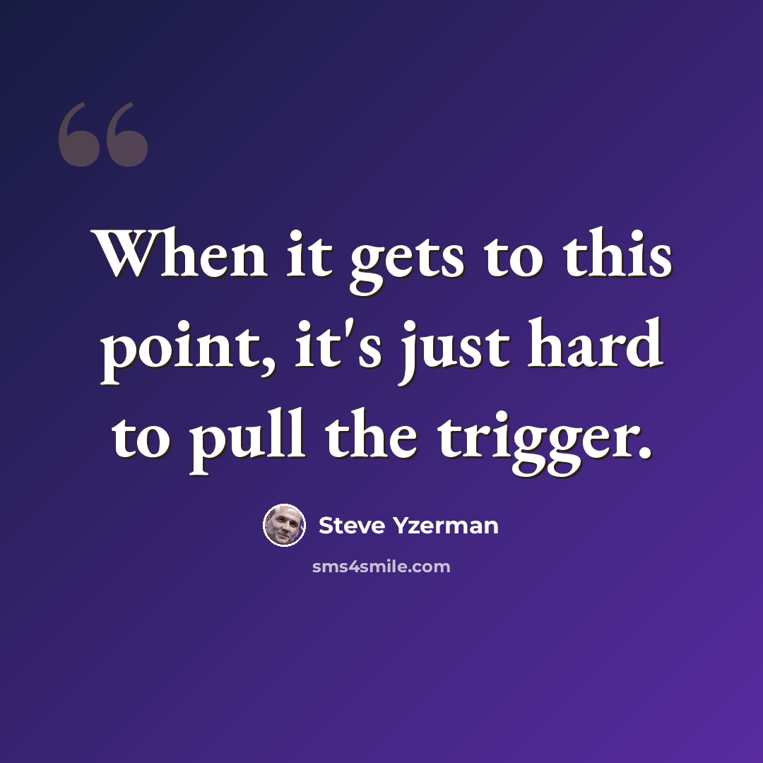 “When it gets to this point, it's just hard to pull the trigger.” quote by Steve Yzerman
