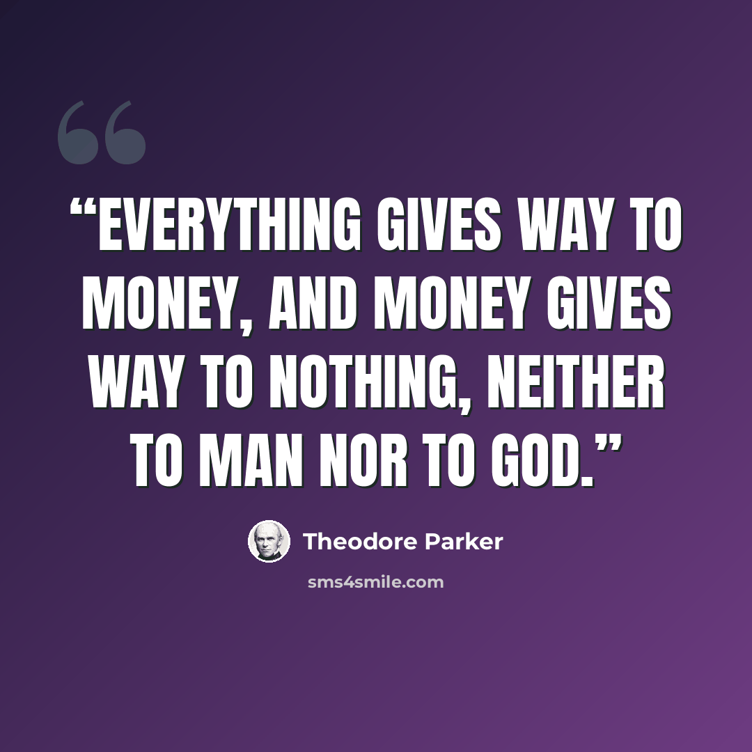 “Everything gives way to money, and money gives way to nothing, neither to man nor to God.” quote by Theodore Parker