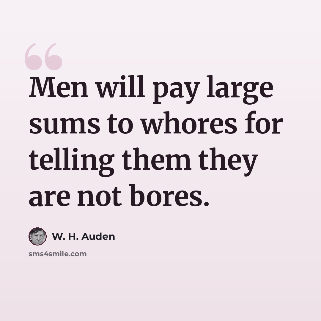 “Men will pay large sums to whores for telling them they are not bores.” quote by W. H. Auden