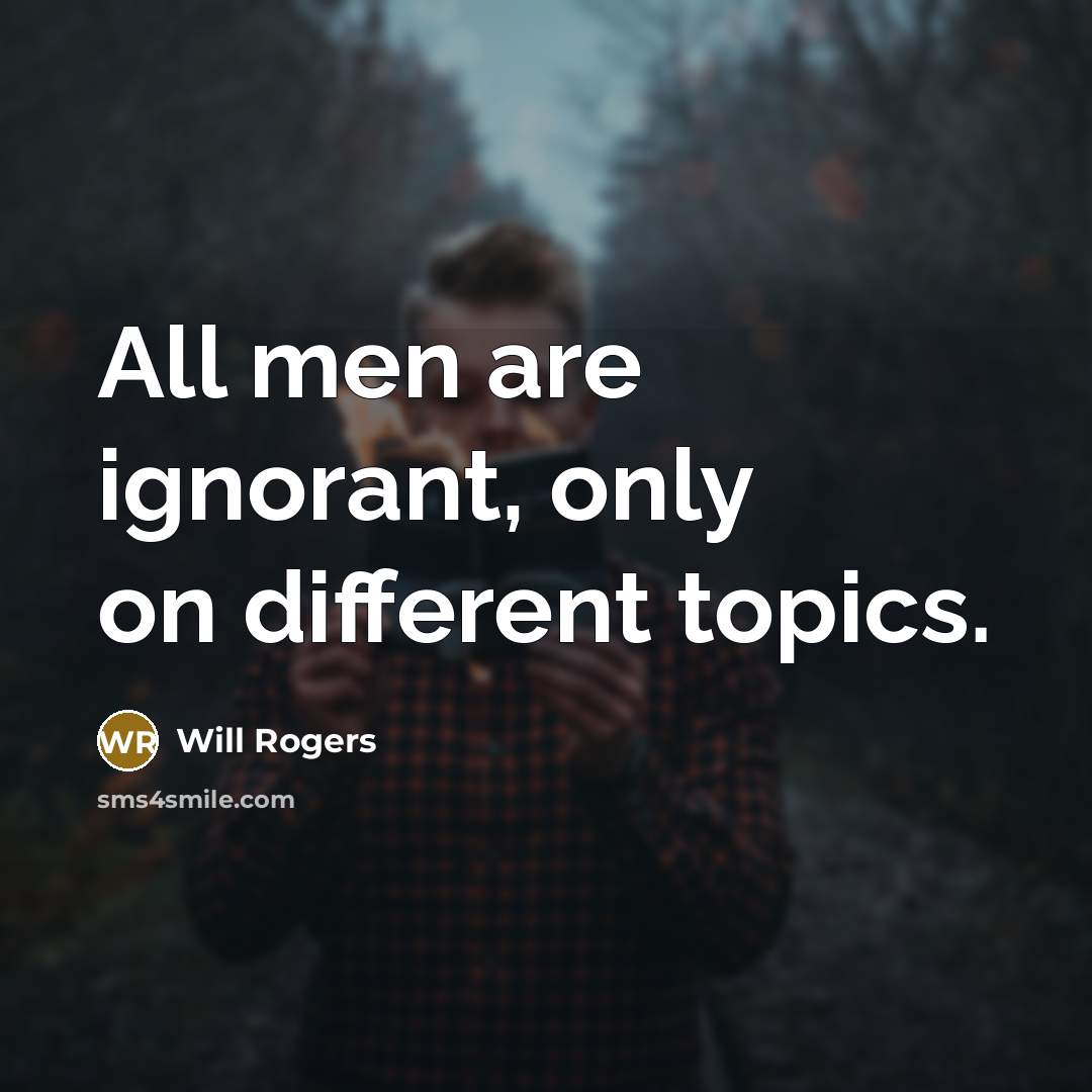 “All men are ignorant, only on different topics.” quote by Will Rogers