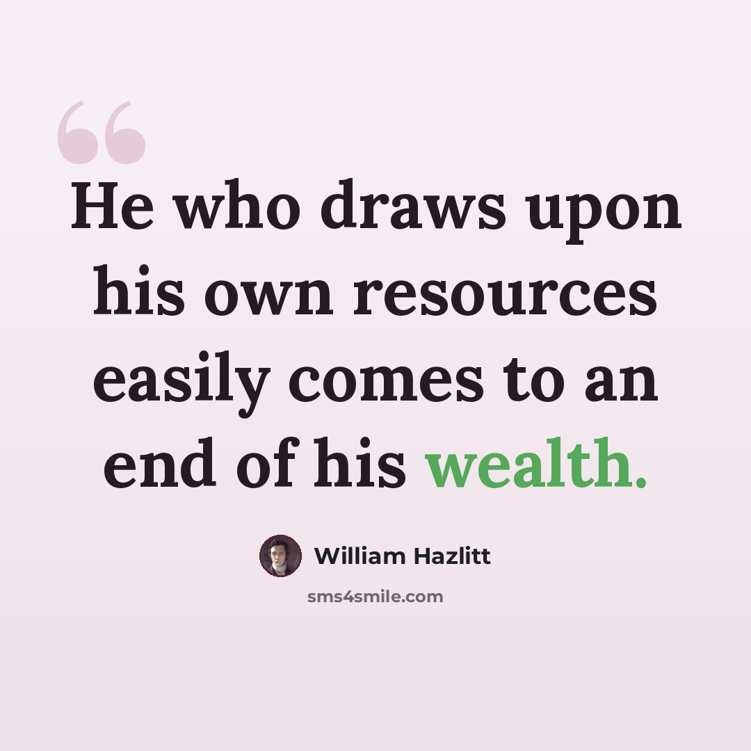 “He who draws upon his own resources easily comes to an end of his wealth.” quote by William Hazlitt