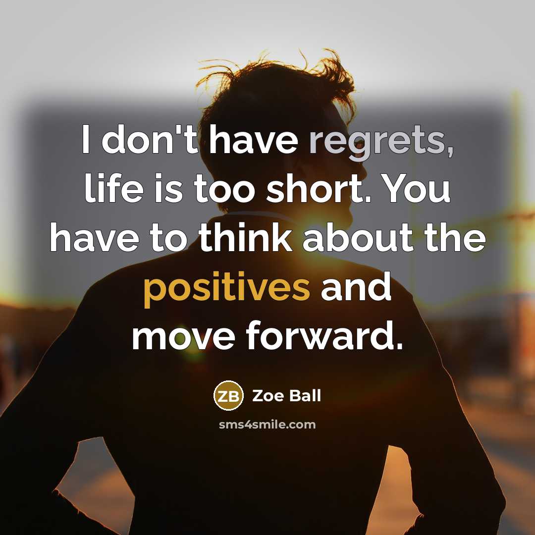 “I don't have regrets, life is too short. You have to think about the positives and move forward.” quote by Zoe Ball