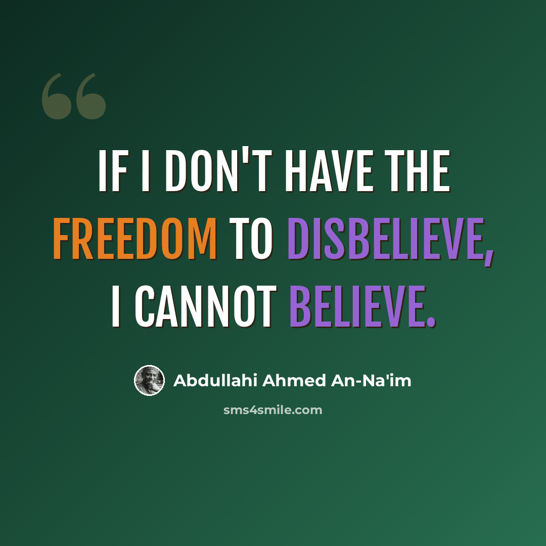 “If I don't have the freedom to disbelieve, I cannot believe.” quote by Abdullahi Ahmed An-Na'im
