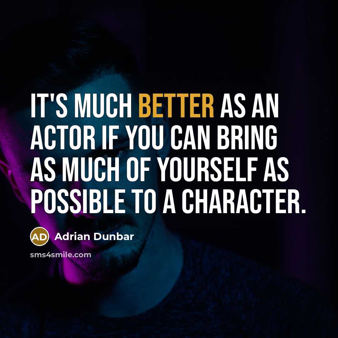 “It's much better as an actor if you can bring as much of yourself as possible to a character.” quote by Adrian Dunbar