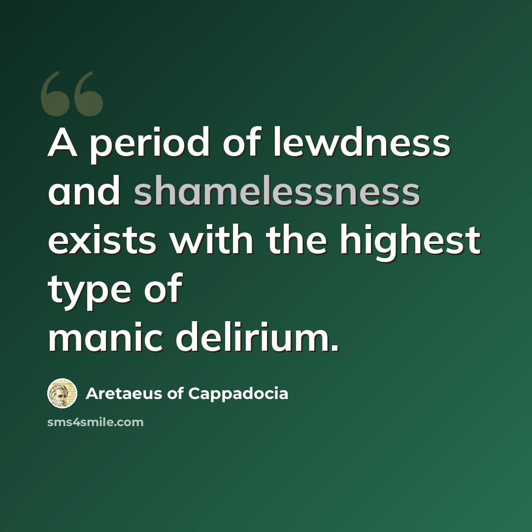 “A period of lewdness and shamelessness exists with the highest type of manic delirium.” quote by Aretaeus of Cappadocia