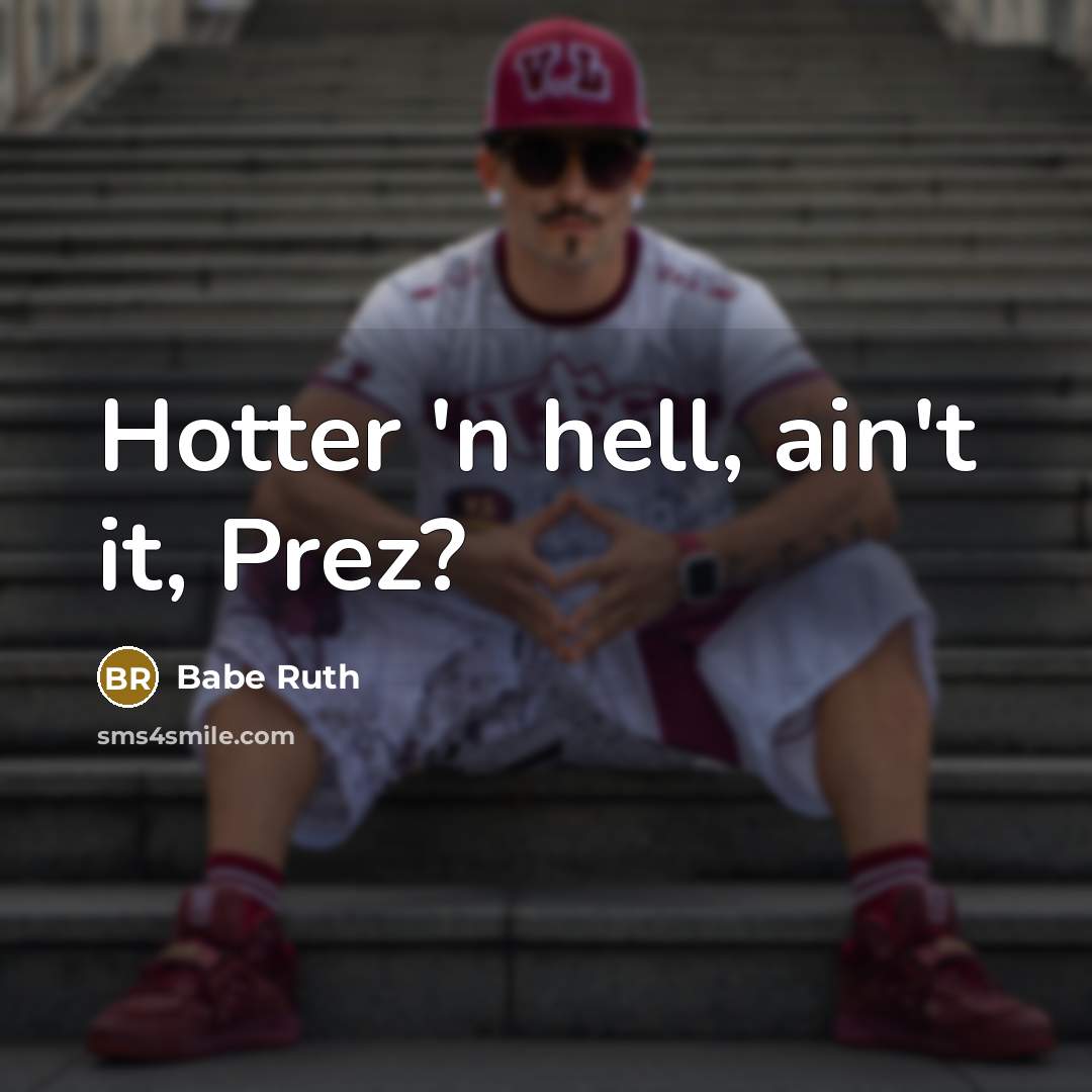 “Hotter 'n hell, ain't it, Prez?” quote by Babe Ruth