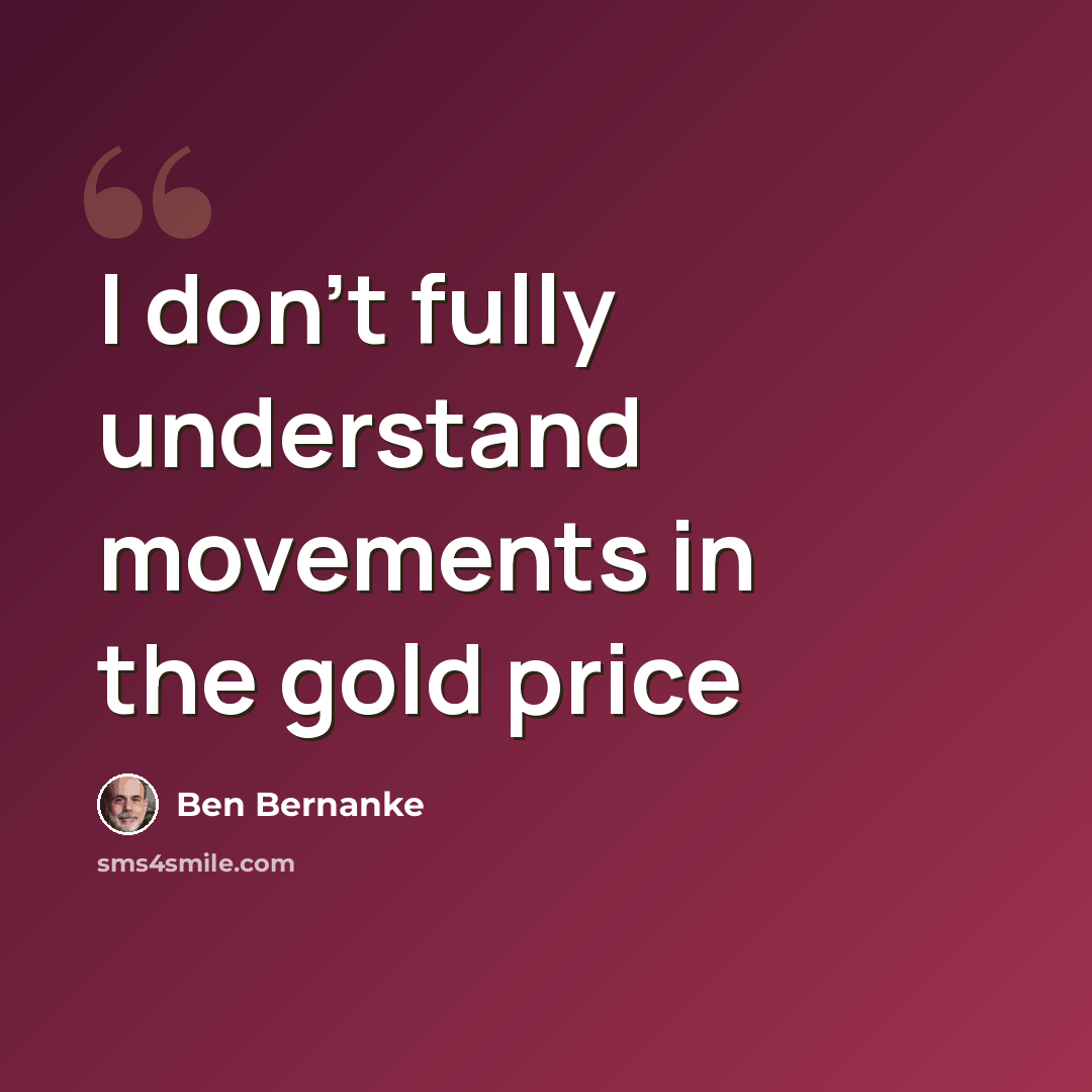 “I don't fully understand movements in the gold price” quote by Ben Bernanke