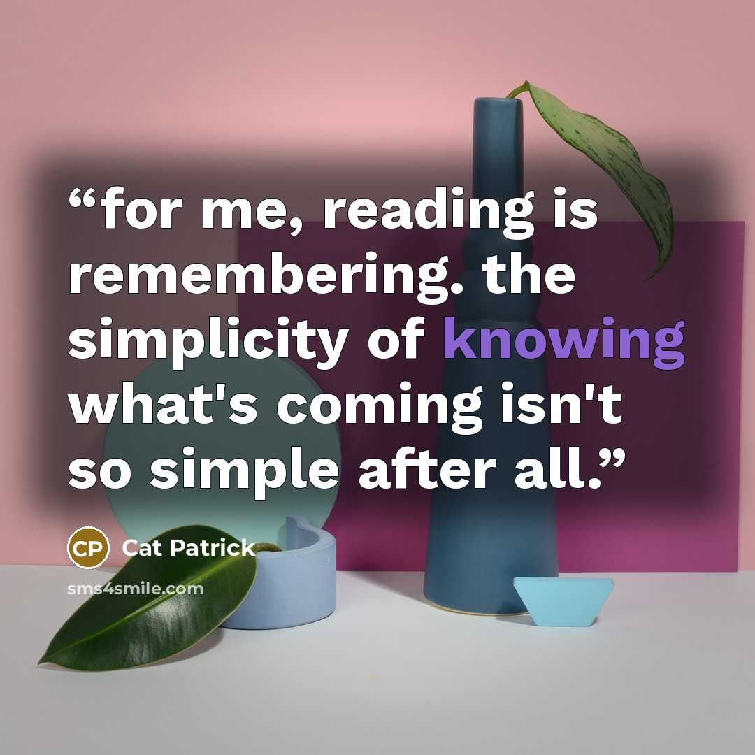 “for me, reading is remembering. the simplicity of knowing what's coming isn't so simple after all.” quote by Cat Patrick