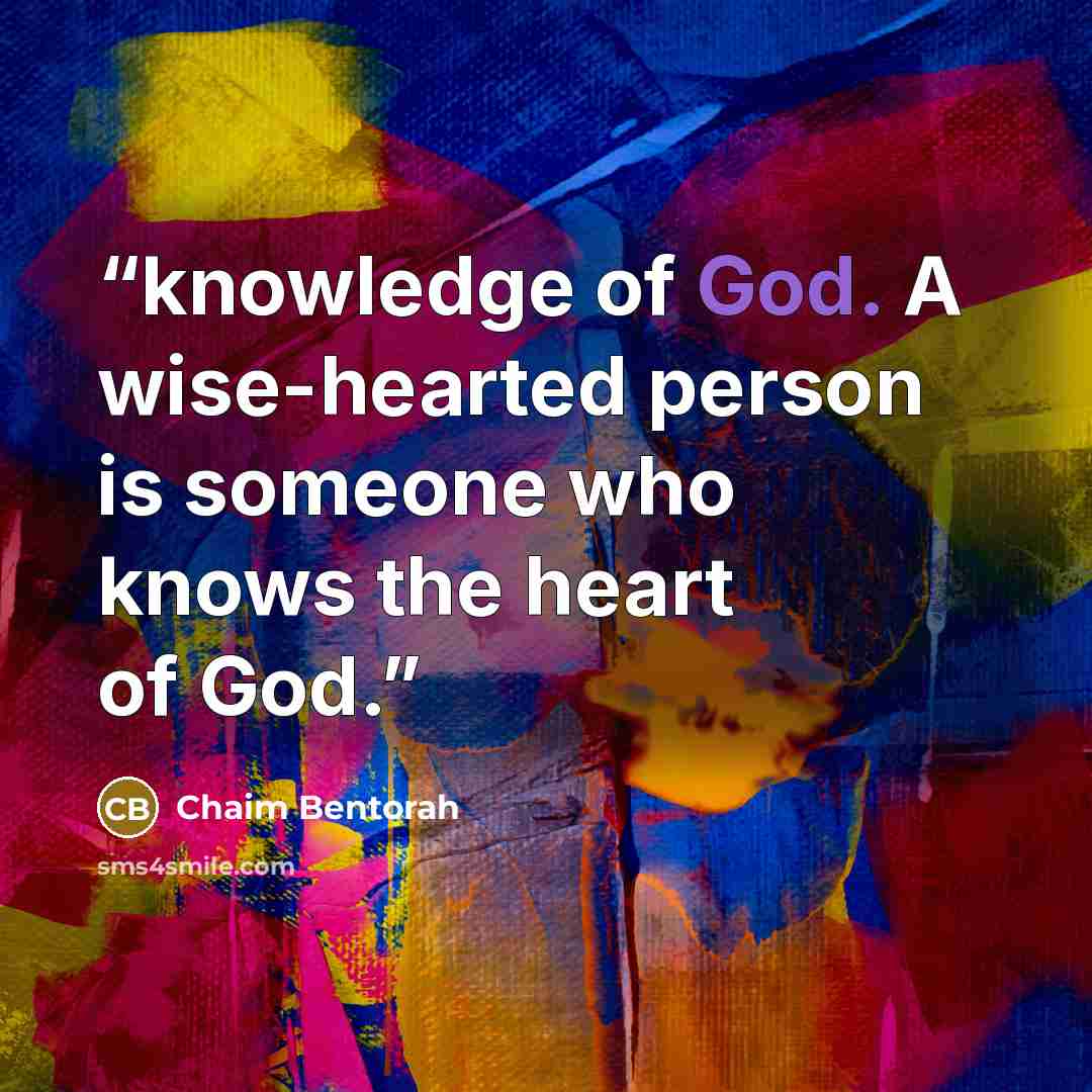 “knowledge of God. A wise-hearted person is someone who knows the heart of God.” quote by Chaim Bentorah