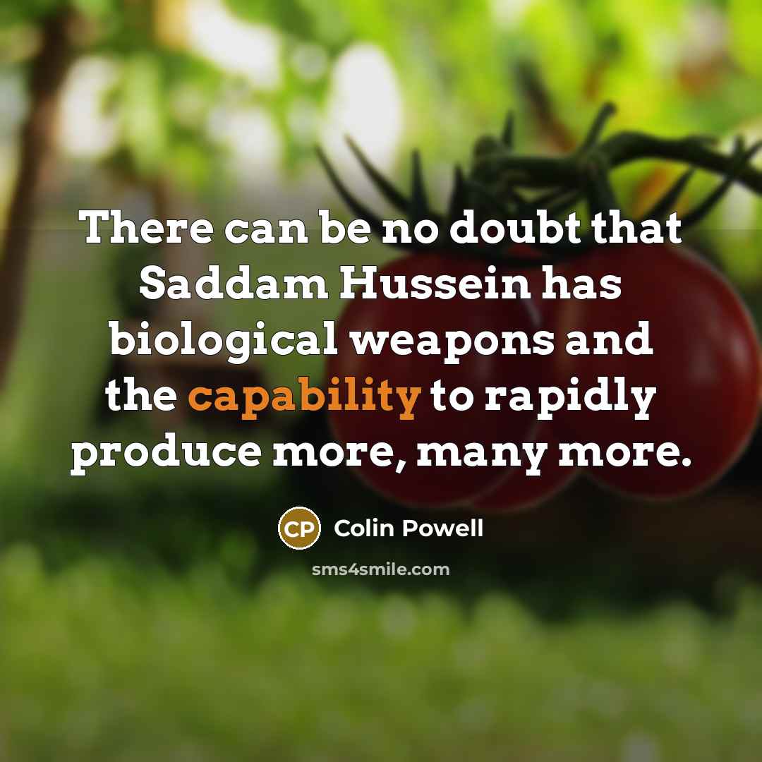 “There can be no doubt that Saddam Hussein has biological weapons and the capability to rapidly produce more, many more.” quote by Colin Powell