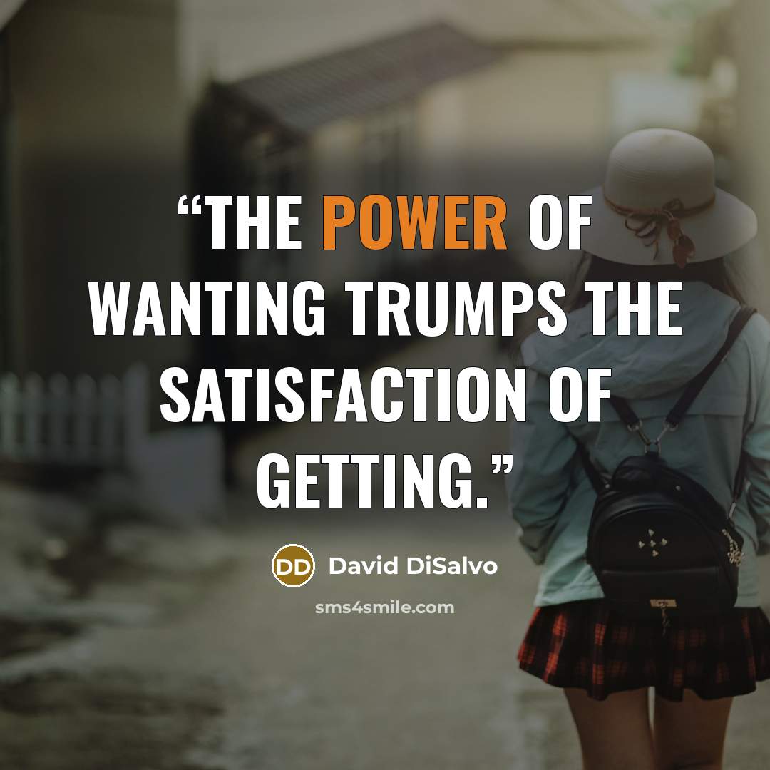 “the power of wanting trumps the satisfaction of getting.” quote by David DiSalvo