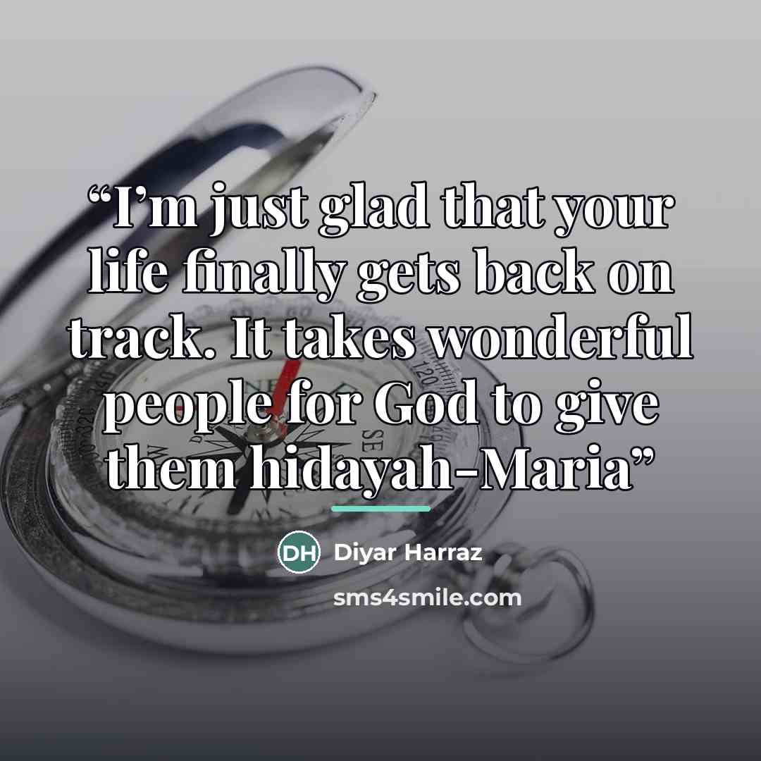“I’m just glad that your life finally gets back on track. It takes wonderful people for God to give them hidayah-Maria” quote by Diyar Harraz
