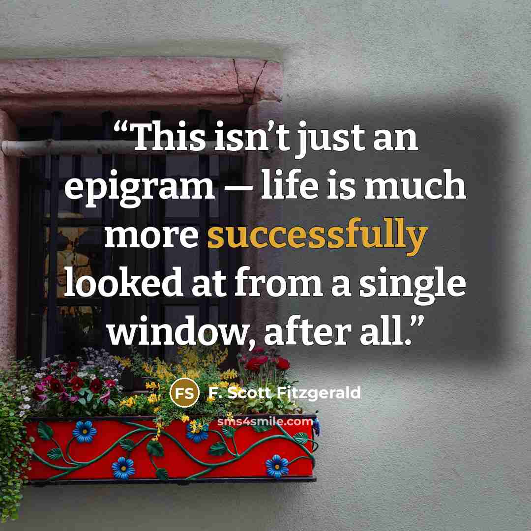 “This isn’t just an epigram — life is much more successfully looked at from a single window, after all.” quote by F. Scott Fitzgerald