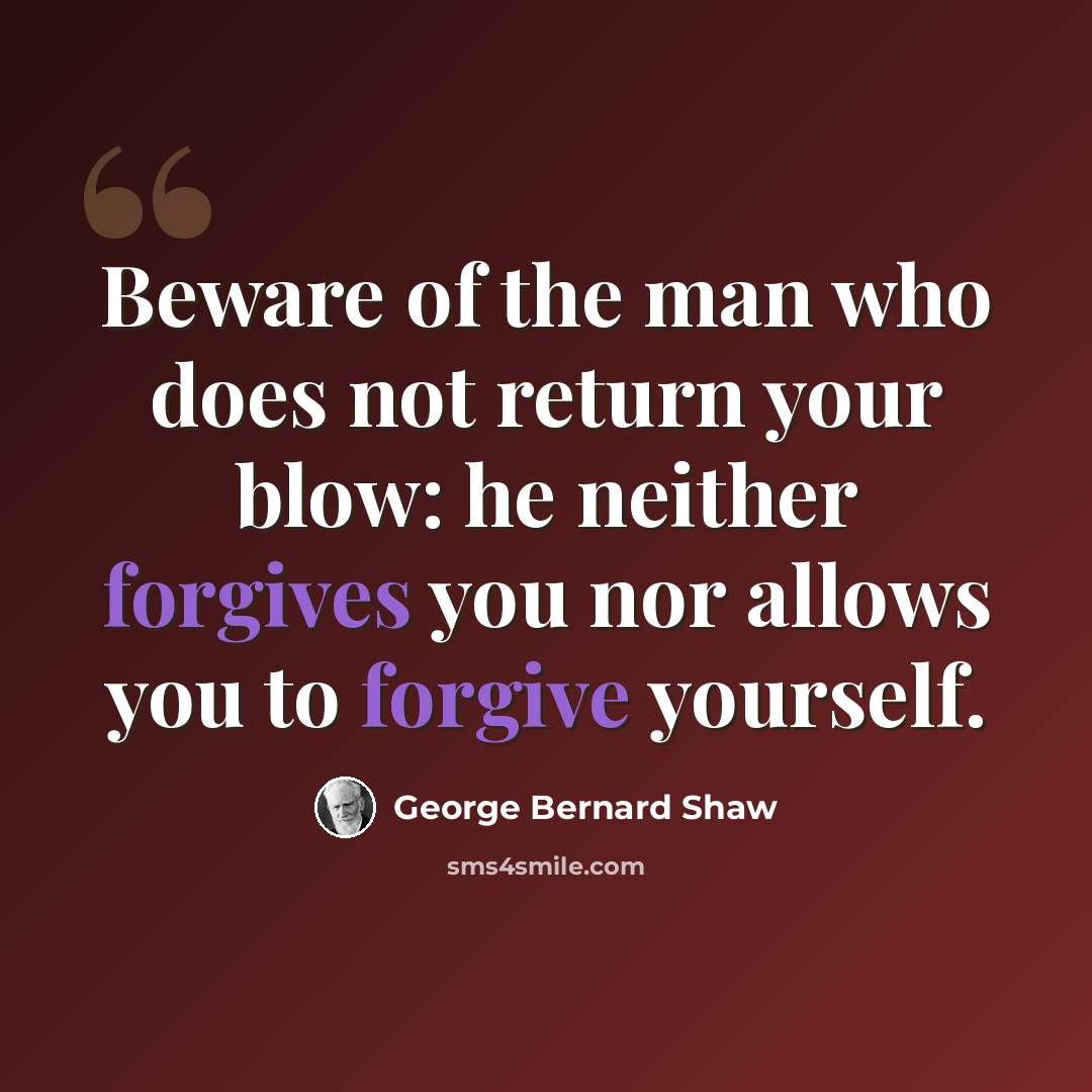 “Beware of the man who does not return your blow: he neither forgives you nor allows you to forgive yourself.” quote by George Bernard Shaw