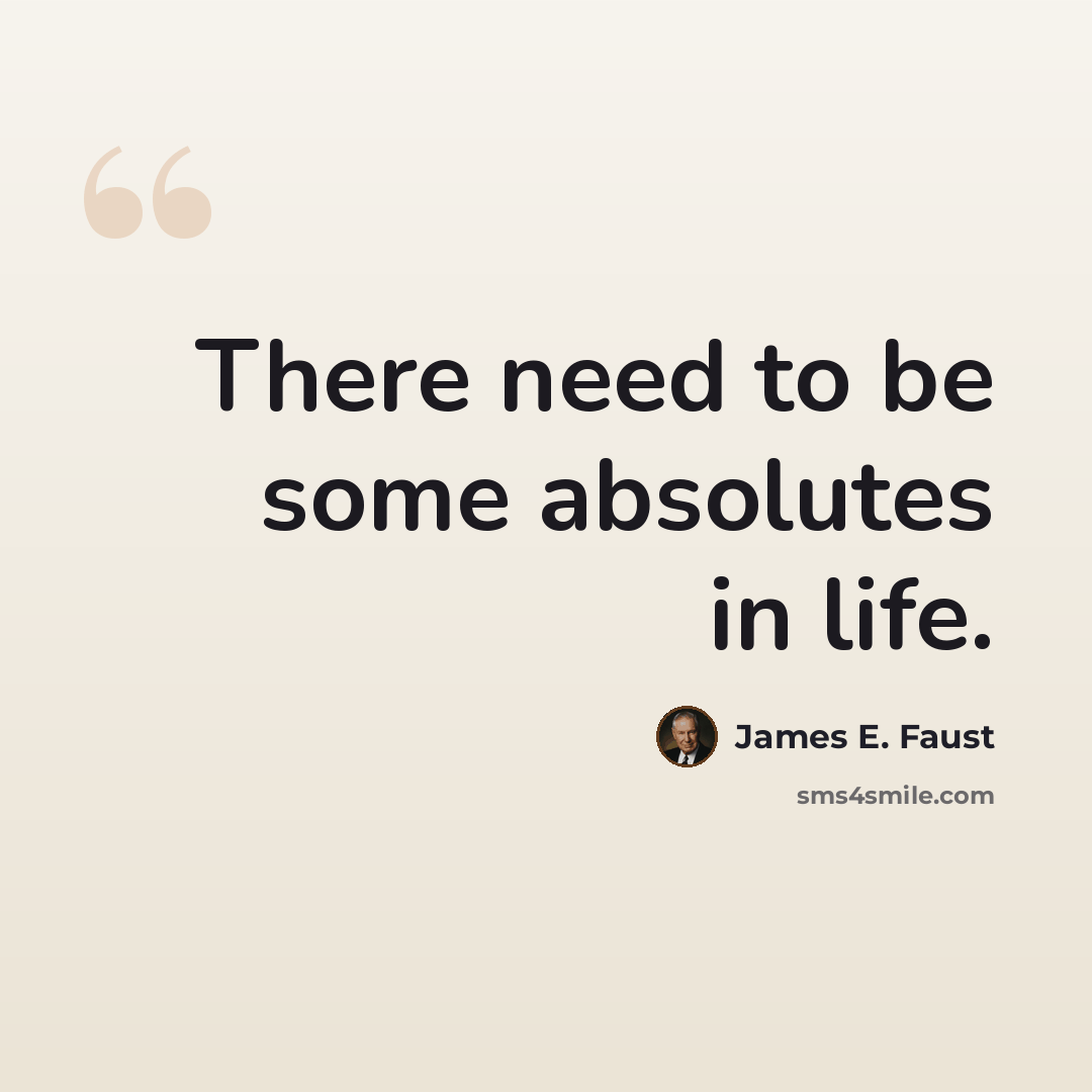 “There need to be some absolutes in life.” quote by James E. Faust